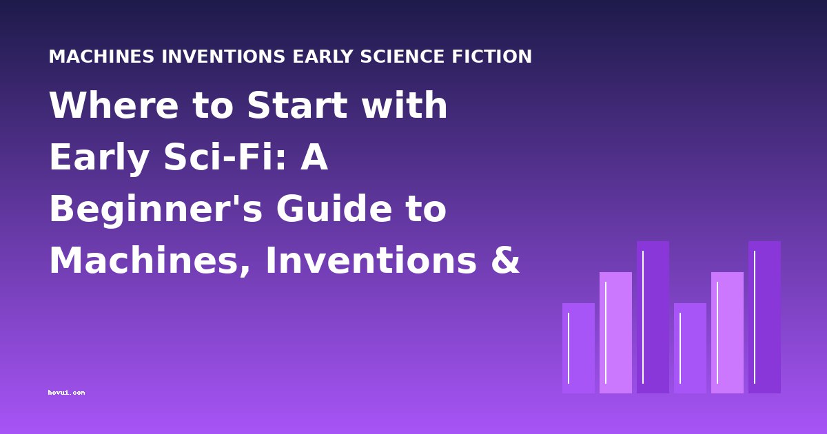 Where to Start with Early Sci-Fi: A Beginner's Guide to Machines, Inventions & Proto-SF